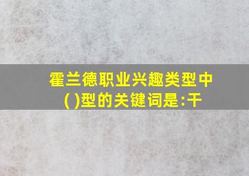 霍兰德职业兴趣类型中( )型的关键词是:干